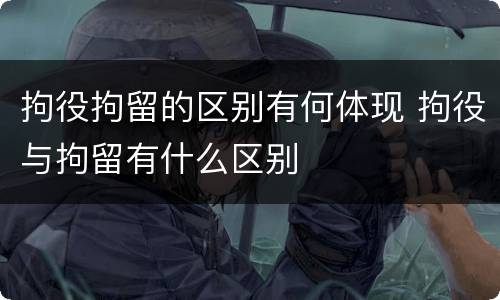 拘役拘留的区别有何体现 拘役与拘留有什么区别