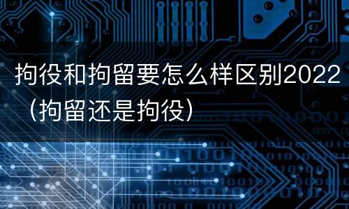 拘役和拘留要怎么样区别2022（拘留还是拘役）
