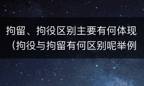 拘留、拘役区别主要有何体现（拘役与拘留有何区别呢举例说明）