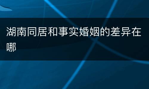 湖南同居和事实婚姻的差异在哪