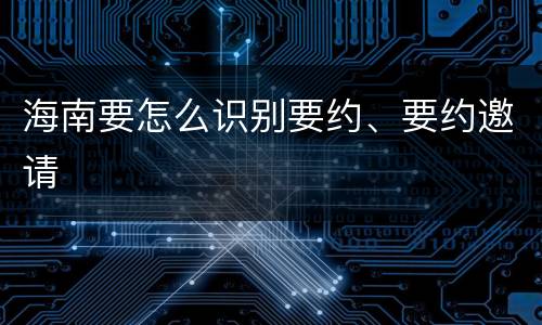 海南要怎么识别要约、要约邀请