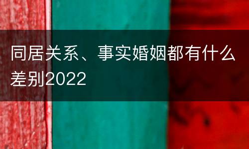同居关系、事实婚姻都有什么差别2022