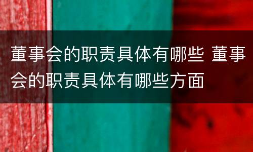 董事会的职责具体有哪些 董事会的职责具体有哪些方面