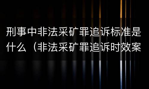 刑事中非法采矿罪追诉标准是什么（非法采矿罪追诉时效案例）
