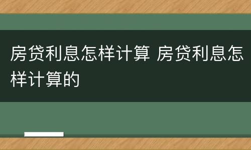 房贷利息怎样计算 房贷利息怎样计算的