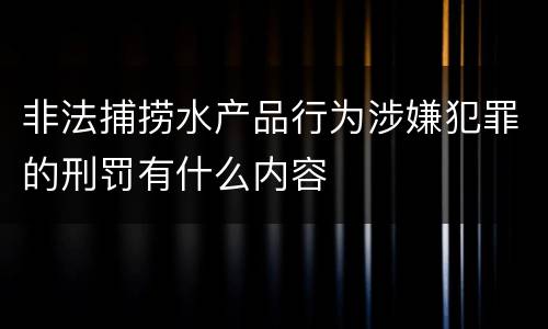 非法捕捞水产品行为涉嫌犯罪的刑罚有什么内容