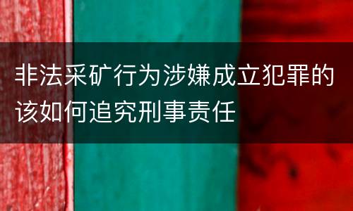 非法采矿行为涉嫌成立犯罪的该如何追究刑事责任