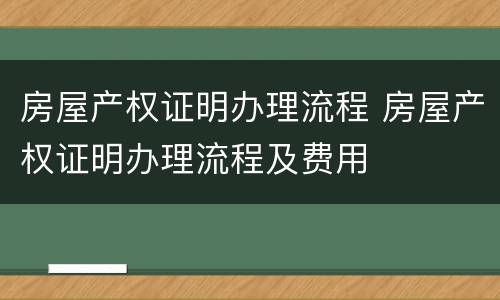 房屋产权证明办理流程 房屋产权证明办理流程及费用