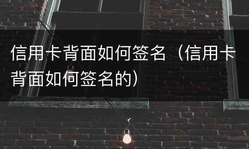 信用卡背面如何签名（信用卡背面如何签名的）