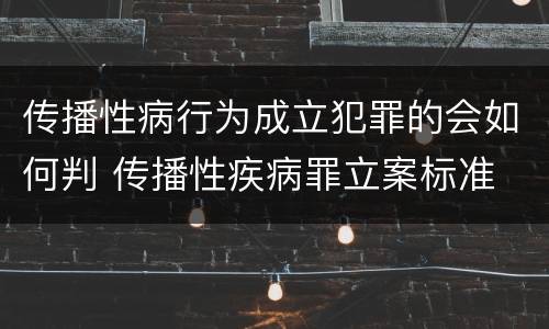 传播性病行为成立犯罪的会如何判 传播性疾病罪立案标准