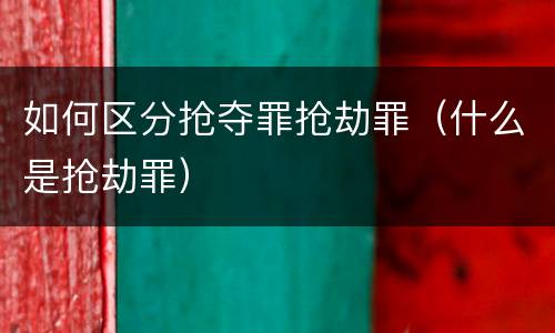 如何区分抢夺罪抢劫罪（什么是抢劫罪）