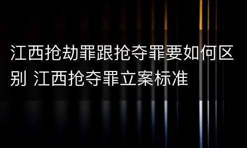 江西抢劫罪跟抢夺罪要如何区别 江西抢夺罪立案标准