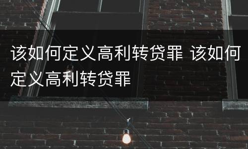 该如何定义高利转贷罪 该如何定义高利转贷罪