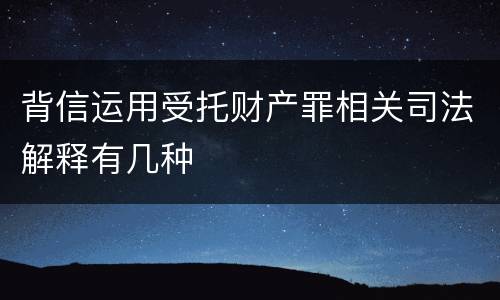 背信运用受托财产罪相关司法解释有几种