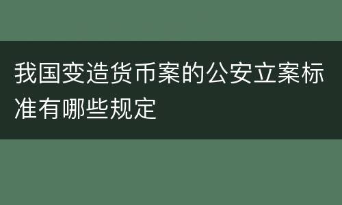 我国变造货币案的公安立案标准有哪些规定
