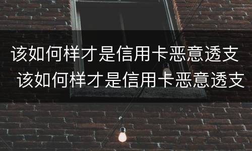 该如何样才是信用卡恶意透支 该如何样才是信用卡恶意透支呢