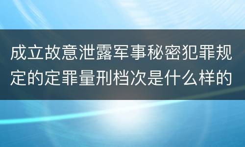 成立故意泄露军事秘密犯罪规定的定罪量刑档次是什么样的