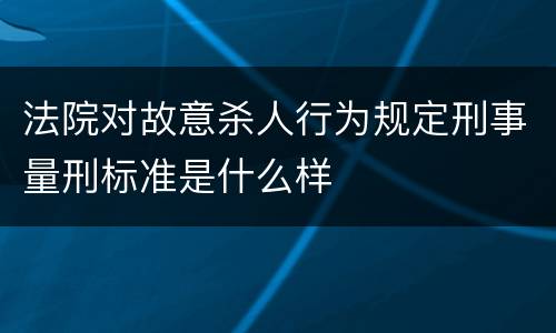 法院对故意杀人行为规定刑事量刑标准是什么样