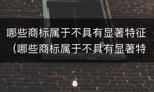 哪些商标属于不具有显著特征（哪些商标属于不具有显著特征的）