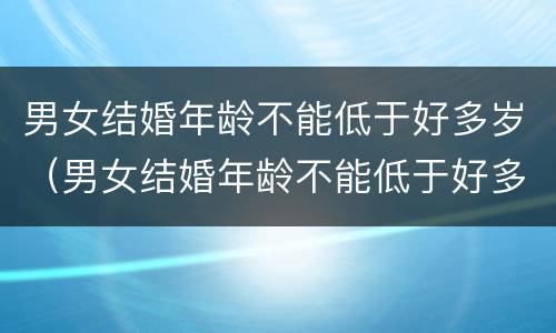 男女结婚年龄不能低于好多岁（男女结婚年龄不能低于好多岁以下）