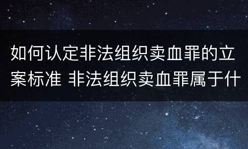 如何认定非法组织卖血罪的立案标准 非法组织卖血罪属于什么类别