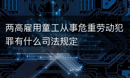 两高雇用童工从事危重劳动犯罪有什么司法规定