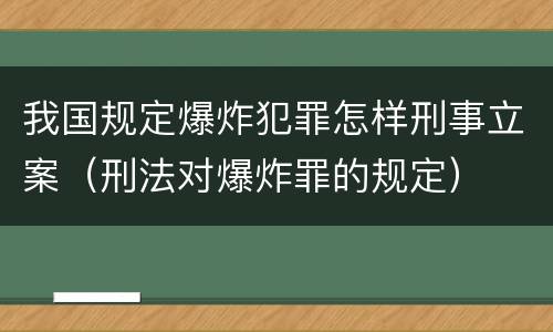 我国规定爆炸犯罪怎样刑事立案（刑法对爆炸罪的规定）