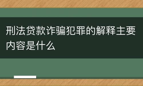 刑法贷款诈骗犯罪的解释主要内容是什么