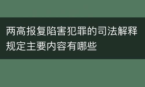 两高报复陷害犯罪的司法解释规定主要内容有哪些