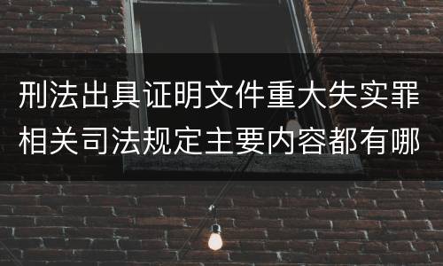 刑法出具证明文件重大失实罪相关司法规定主要内容都有哪些