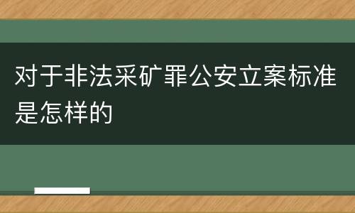 对于非法采矿罪公安立案标准是怎样的