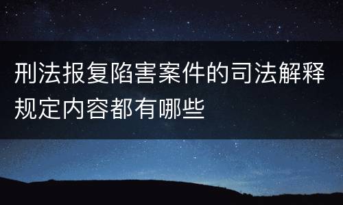 刑法报复陷害案件的司法解释规定内容都有哪些
