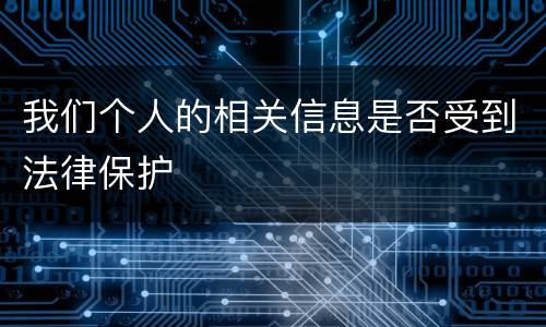 我们个人的相关信息是否受到法律保护