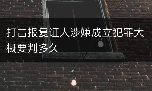 打击报复证人涉嫌成立犯罪大概要判多久