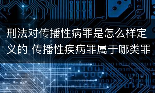 刑法对传播性病罪是怎么样定义的 传播性疾病罪属于哪类罪