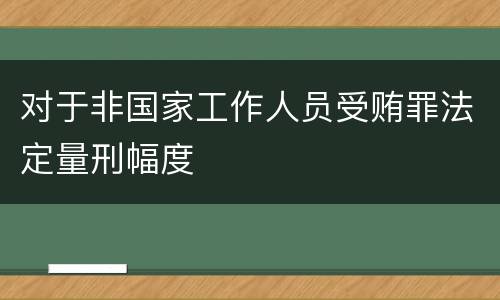 对于非国家工作人员受贿罪法定量刑幅度