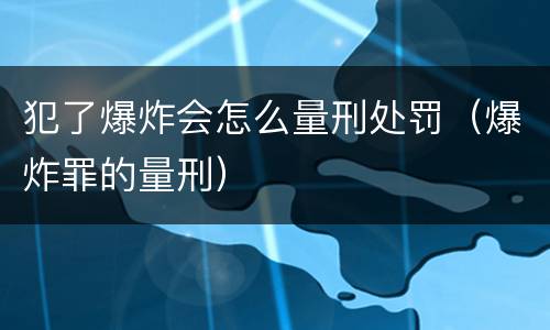 犯了爆炸会怎么量刑处罚（爆炸罪的量刑）