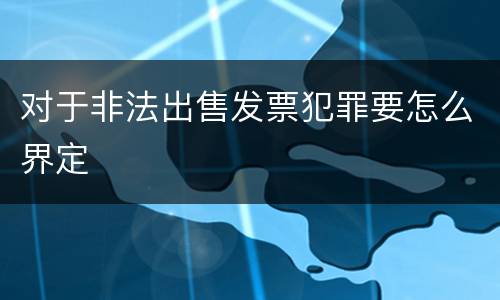 对于非法出售发票犯罪要怎么界定