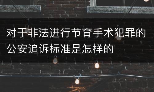 对于非法进行节育手术犯罪的公安追诉标准是怎样的