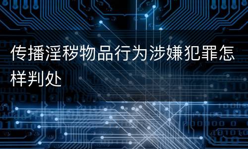 传播淫秽物品行为涉嫌犯罪怎样判处