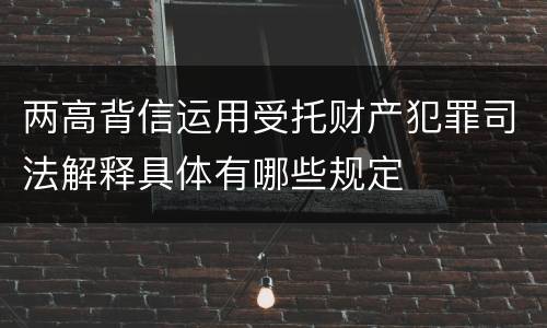 两高背信运用受托财产犯罪司法解释具体有哪些规定