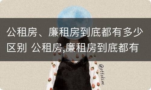 公租房、廉租房到底都有多少区别 公租房,廉租房到底都有多少区别呢