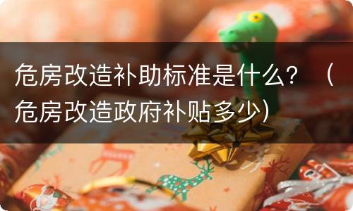 危房改造补助标准是什么？（危房改造政府补贴多少）