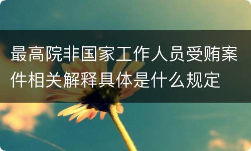 最高院非国家工作人员受贿案件相关解释具体是什么规定