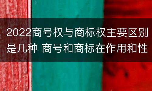 2022商号权与商标权主要区别是几种 商号和商标在作用和性质上的区别