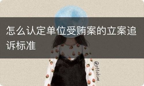 怎么认定单位受贿案的立案追诉标准