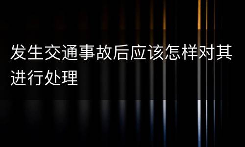 发生交通事故后应该怎样对其进行处理