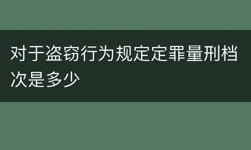 对于盗窃行为规定定罪量刑档次是多少