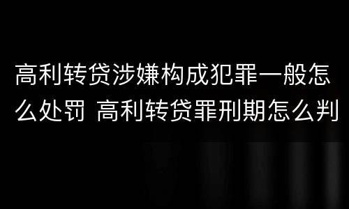 高利转贷涉嫌构成犯罪一般怎么处罚 高利转贷罪刑期怎么判定的