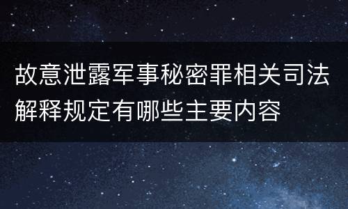 故意泄露军事秘密罪相关司法解释规定有哪些主要内容